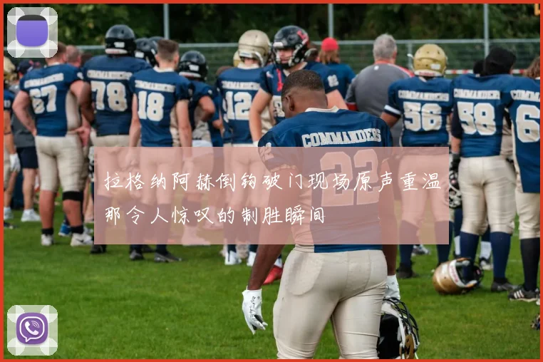 拉格纳阿赫倒钩破门现场原声重温那令人惊叹的制胜瞬间