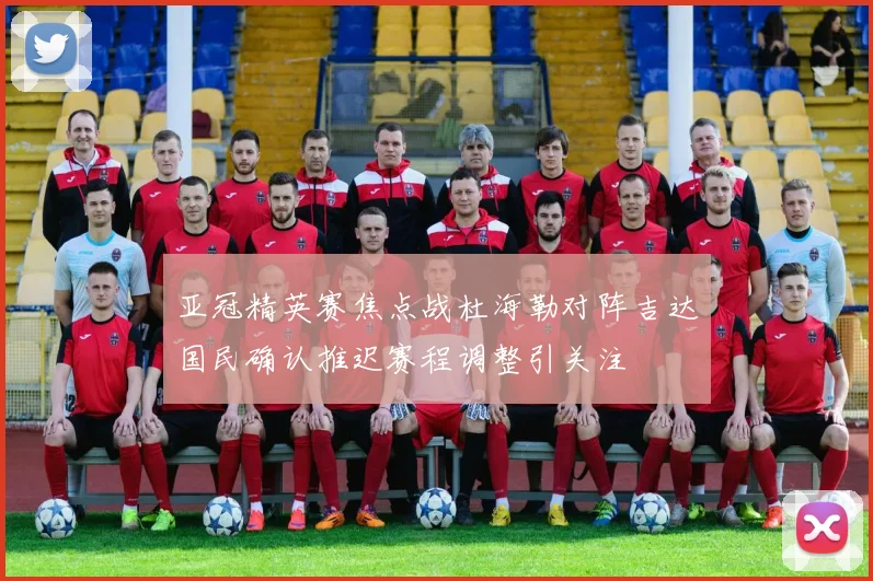 亚冠精英赛焦点战杜海勒对阵吉达国民确认推迟赛程调整引关注