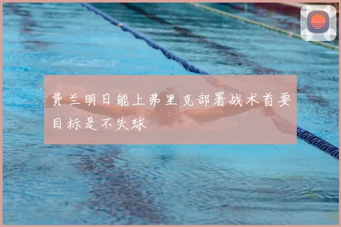 费兰明日能上弗里克部署战术首要目标是不失球