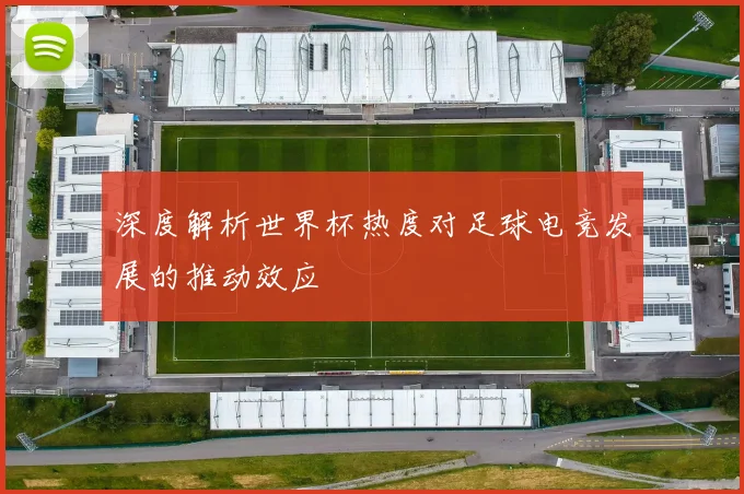 深度解析世界杯热度对足球电竞发展的推动效应