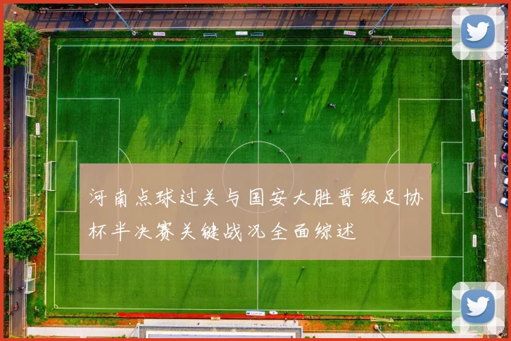 河南点球过关与国安大胜晋级足协杯半决赛关键战况全面综述