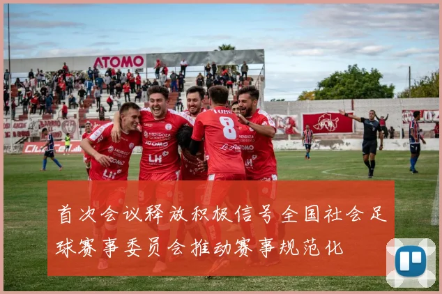 首次会议释放积极信号全国社会足球赛事委员会推动赛事规范化