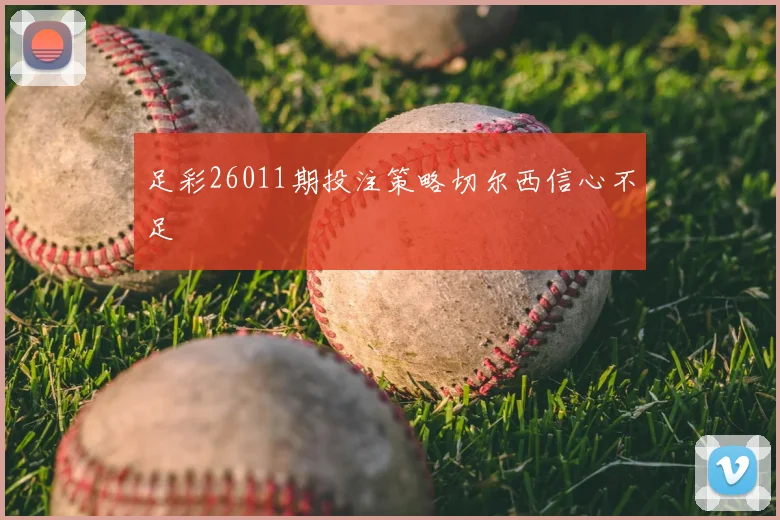 足彩26011期投注策略切尔西信心不足