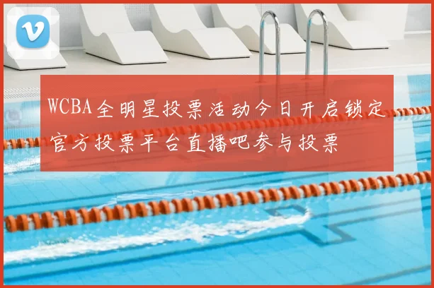 WCBA全明星投票活动今日开启锁定官方投票平台直播吧参与投票